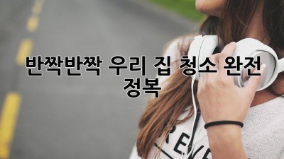 ✨ 반짝반짝 우리 집, 청소 완전 정복! 🏠