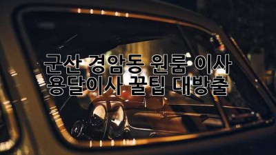 군산 경암동 원룸 이사? 용달이사 꿀팁 대방출!