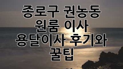 종로구 권농동 원룸 이사? 용달이사 후기와 꿀팁!